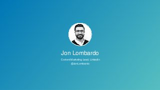 Jon Lombardo
Content Marketing Lead, LinkedIn
@JonLombardo
 