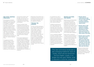 BrandZ™ Top 100 Most Valuable Global Brands 2017
Age of the “interface
imperialists”
The landscape of commerce
has changed. And with this new
landscape comes a redeﬁnition
of competitors. Competition
for brands is coming from
every angle, as this new breed
of hungry competitor looks to
aggressively expand into new
products and service categories.
Being an online retailer or a social
media site is not enough for
them. These new competitors
have instigated a land grab,
one whose aim is to own the
interfaces with the customer. The
age of the “interface imperialist”
is now.
This aggressive horizontal
expansion strategy is what is
pushing the acquisition and
expansion growth strategies
of the likes of Amazon and
Facebook. This expansion has
as its aim the ownership of the
customer: “He who owns the
interface owns the customer. He
who owns the customer owns
the data. And he who owns
the data owns the future.” This
is the mantra of the interface
imperialists like Amazon, Apple
and Facebook.
At every touchpoint, these
organizations are looking at the
products and services that they
could and should be providing,
not just what they are providing
now. This constant reassessment
of their offering allows them to
critically judge their current offer
and identify new products and
services that their customers
want.
This constant reassessment is
not something that happens
enough in brands. This thinking is
fresh—take Netﬂix founder Reed
Hastings’ assessment of Netﬂix’s
competition. He said that Netﬂix’s
competition wasn’t other content
providers, but sleep itself. Such
out-of-the-box thinking enables
an organization to redeﬁne its
offer and approach, and deﬁne its
expansion.
Thought Leadership / E-COMMERCE
Brands that can think like this will
increase their chances of survival;
those that cannot will lose out to
the “interface imperialists” and
their aggressive expansion.
“Owning” the
customer
This new commerce landscape is
also changing traditional views of
loyalty, which are too emotional
and too fragile. Loyalty is no
longer the holy grail. Rather,
what is required is customer
ownership. Most customers
aren’t loyal to Amazon. But most
shop through Amazon. Why?
It’s a no-brainer. The shoppable
products in one place are almost
endless. The traditional friction
points have been addressed
with advances like one-click
purchasing. And the service,
through Amazon Prime, is second
to none.
So customers are “loyal” to
Amazon out of love for the
service. Amazon probably doesn’t
put it like this, but they aren’t
after customer loyalty, they’re
after customer ownership.
Jeff Bezos himself famously
said “When people ask me if
our customers are loyal, I say
‘Absolutely, right up to the point
that somebody else offers them a
better service.’” With this type of
mentality, brand loyalty is dead,
and service loyalty is king.
This is an interesting challenge
for brands. The equity in the
brand and the product itself has
been and will continue to be
eroded by interface imperialists
offering better service and an
ecosystem providing more wide-
ranging services and beneﬁts.
How can brands look to own the
customer?
Brands must think
like retailers
Brands need to think like retailers.
They now need to invest in
owning their customers, their
data, and the customer-brand
relationship, and not allow this
interaction to be diluted by a third
party like Amazon. This could be
accomplished through direct-to-
consumer sales, loyalty schemes,
or more simply by making their
existing data work harder for
them through digital intelligence.
Brands need to increase the
number of customer touchpoints
to maximize the amount of time,
energy, and share of wallet spent
with them. They need to do
this by creating an ecosystem
of complementary products
and services that will keep their
customers close and grow a
mutually beneﬁcial relationship. In
addition:
• Brands need to
understand the core
service of their offering
in order to identify
horizontal expansion
opportunities.
• Brands need to take
long-term strategic
decisions to prepare
themselves for the
future, not just think
about their equity and
sales results of this year.
• Brands need to wrestle
back control of the
customer interface.
After all, he who owns
the interface owns the
customer. He who owns
the customer owns the
data. He who owns the
data owns the future.
The future of brands will be
deﬁned by those that take
on the challenges of the new
commerce landscape. For those
that pretend it isn’t happening,
the future is bleak
3 Thought Leadership
This new commerce landscape is
also changing traditional views of
loyalty, which are too emotional
and too fragile. Loyalty is no
longer the holy grail. Rather, what
is required is customer ownership.
227226
 