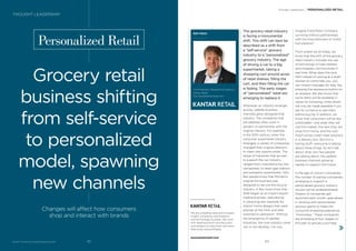 The grocery retail industry
is facing a monumental
shift. This shift can best be
described as a shift from
a “self-service” grocery
industry to a “personalized”
grocery industry. The age
of driving a car to a big
supermarket, taking a
shopping cart around acres
of retail shelves, ﬁlling the
cart, and then ﬁlling the car
is fading. The early stages
of “personalized” retail are
emerging to replace it.
Whenever an industry emerges
quickly, satellite business
channels grow alongside that
industry. The companies that
are satellites often work in
tandem or partnership with the
original industry. For example,
in the 20th century, when the
consumer automobile industry
emerged, a variety of companies
changed their original direction
to meet new opportunities. The
range of industries that arrived
to support the car industry
ranged from manufacturing (tire
companies), to retail (gas stations
and autoparts superstores). Very
few people know that Michelin’s
original tire business was
designed to service the bicycle
industry. A few more know that
Shell began as an import-export
trading business, specializing
in obtaining rare seashells for
interior home designs that were
popular at the time, and later
switched to petroleum. Without
the emergence of satellite
industries, the core industry never
can or will develop. Can you
imagine Ford Motor Company
surviving without partnerships
with tire manufacturers or motor
fuel stations?
From where we sit today, we
know that the shift of the grocery
retail industry includes the use
of technology to help retailers
and shoppers communicate in
real time. What does this look
like? Instead of waving at a shelf-
stocker to come help you, you
can instant-message for help, like
pressing the assistance button on
an airplane. We also know that
some items will be available in
stores for browsing, while others
will only be made available if you
ask for a chance to see them
before buying. In addition, we
know that consumers will be less
predictable—one week they will
visit the market, the next they will
shop from home, and the next
they’ll simply order meal solutions
in a delivery box. But this is
boring stuff—everyone is talking
about these things. So let’s talk
about what very few people
are talking about: the satellite
business channels growing
rapidly to support this future.
In the age of unicorn companies,
the number of startup companies
emerging to support a
personalized grocery industry
should not be underestimated.
Dozens of companies get
launched each month, specialized
in working with personalized
grocery giants to make the
consumer shopping experience
“frictionless.” These companies
are emerging at four stages on
the path to grocery purchase.
BrandZ™ Top 100 Most Valuable Global Brands 2017
Personalized Retail
Grocery retail
business shifting
from self-service
to personalized
model, spawning
new channels
Changes will affect how consumers
shop and interact with brands
RAY GAUL
Vice President, Research & Analytics
Kantar Retail
Ray.Gaul@kantarretail.com
THOUGHT LEADERSHIP
Thought Leadership / PERSONALIZED RETAIL
We are a leading retail and shopper
insight, consulting and analytics
and technology business. We work
with leading brand manufacturers
and retailers to help them sell more
effectively and proﬁtably.
www.kantarretail.com
8382
 