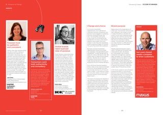 INSIGHTS
Consumers want
both authenticity
and immediacy
The theme of authenticity keeps
coming up. There is an interesting
tension between the desire for
authenticity and people’s desire
for things immediately. There is
a sense of: I want it to be real,
but I want it now. For brands,
reconciling the fundamental
tension between authenticity and
immediacy is an ongoing quest.
With technology, the tension
keeps shifting.
William Landell Mills
Group Director
Kantar TNS
William.Landellmills@tnsglobal.com
Purpose must
be authentic
and consistent
Twenty years ago, brand purpose
was about publicly stating or
correcting your stance—on
child labor in Southeast Asia, for
example—and then publicizing it.
Now purpose needs to be more
authentic and meaningful, and
apply even further throughout
the supply chain, including having
an opinion about appropriate
places for ads to appear online,
for example. The brand needs a
direct line of sight to every aspect
of its business. The better the
brand knows itself, the easier it is
for a brand to determine its point
of view.
Jane Ostler
Managing Director, Media & Digital
Kantar Millward Brown
Jane.Ostler@kantarmillwardbrown.com
Global brands
need nuanced
view of purpose
Some Western brands are either
putting their heads in the sand
or being too analogue in their
view of purpose. Brands need
a much more nuanced view, as
we see being demonstrated by
some Chinese brands. Eighteen
months ago we might have seen,
or even advised, a client to focus
around a single issue globally, for
example a UN goal; I now think
that can be culturally polarizing. If
you advocate for women’s rights,
it will mean completely different
things in London than it does in
Shanghai. If you’re a global brand,
you should take a nuanced view
of purpose or you may alienate
half of your community.
Simon Shaw
Chief Creative Strategist
Hill+Knowlton Strategies
Simon.Shaw@hkstrategies.com
Change and choice
In a future of automatic
replenishment, the multinational
consumer products companies may
become more engaged in marketing
than the individual brands they
own. This possibility goes back
to the future, to a time before the
proliferation of choice, when brand
selection was simpler and more
limited. It is as if the ever-expanding
brand universe will begin to contract
into just a few brand-dense galaxies.
But even a future of automatic
replenishment should not reverse
the “big bang” that generated brand
proliferation—human beings and our
desire for choice. We like to shop. We
usually want to make the purchasing
decision. We also rely on brands
to simplify choice and to help us
make rational decisions, or to get an
emotional lift from irrational decisions.
Even with brand disintermediation,
there is likely to be a balance between
how much choice people will want
to surrender and how much they will
want to retain. In the instances where
the consumer makes a choice, brand
purpose may be a more important
determinant.
The nature of purpose will depend on
the individual consumer, the product
category, and the brand. Brands will
need to ask what the brand means to
the customer, to the employees, to
shareholders. Heritage brands may
need to return to the past, to the idea
or purpose that originally animated
the brand.
BrandZ™ Top 100 Most Valuable Global Brands 2017
3 Disruption & Change Disruption & Change / FUTURE OF BRANDS
Brand purpose
Responding to the expectations of
millennials, more brands communicate
their offering in the context of how
it makes life better or beneﬁts the
world in some way. Emerging brands
typically start with the premise that,
while they are about making money,
they are not only about making
money. This association with purpose
put many brands in a difficult spot
during this period of overheated
geopolitics.
People expected brands to take a
stand. The question for brands was
what stand to take. The answer
for niche brands, with a narrow,
somewhat homogenous customer
base, was easier. For mass brands,
however, the divisive nature of public
debate meant that by taking any
stand, a brand risked alienating half
its customers. The prudent approach
was to remain true to purpose, but
to express the purpose in ways that
stayed clear of the partisan divide.
In the future, questions around brand
purpose are likely to continue and
become more fundamental, probing
the responsibilities of a company and
its brands to society. For example,
the robotics and artiﬁcial intelligence
that enable automatic replenishment
will likely increase joblessness.
Who is responsible for remediating
that dislocation? The government?
The brands whose innovations
transformed society? The answer is
not clear. But an answer is necessary
for the future of healthy societies
with growing economies and valuable
brands.
INSIGHT
Not every brand
needs a purpose
to draw customers
Recently, brands have become
confused about purpose. They just
think, “I must have one of those.” I
don’t buy that every brand needs
to have purpose. Some brands
give people a feeling of being
part of something. Brands are like
gangs. In a production economy,
you could create a brand and it
would appeal to a big group of
people. In a knowledge economy,
you need a far more reﬁned thing
to stand for. And sometimes
legacy matters. In fashion, now
that people are not so overt about
wearing badges, history signiﬁes
quality.
David Gaines
Chief Planning Officer, Americas
Maxus Global
David.Gaines@maxusglobal.com
8988
 