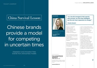BrandZ™ Top 100 Most Valuable Global Brands 2017
China Survival Lesson
Chinese brands
provide a model
for competing
in uncertain times
Adaptation and innovation frees
brands from old business models
We live in increasingly
challenging times.
Military strategists refer
to this climate as VUCA.
Volatile, Uncertain,
Complex and Ambiguous.
They use these axes to plot a
practical code for awareness
and readiness.
It seems the perfect acronym
for the challenges we face as
marketers.
Markets are deﬁnitely volatile
and uncertain, while consumers
have never been more complex
or ambiguous.
How do we navigate our
brands through such hostile
and uncharted territory?
Are we ready to manage
risks, foster change, and
solve problems?
How will we win in this
hypercompetitive world?
“It is not the strongest of the species
that survives, nor the most intelligent,
but the one most responsive to change.”
Charles Darwin
China is surging ahead of the
West. It is a preview of the future
that our brands will face.
We would be wise to absorb
China’s lessons to give our
own brands the best chance of
survival.
China’s phenomenal
transformation from imitators
to innovators has been much
lauded. We are in awe of
the scale, popularity and
commerciality of BAT (Baidu,
Alibaba, and Tencent). We
marvel at the transformation of
Lenovo into the world’s biggest
PC maker by volume. What can
we learn from China and how can
we absorb its innovation lessons?
Let us focus on three key themes:
the cult of the new, cultural
leadership, and consumer
complexity.
AISLING RYAN
Chief Strategy Officer Global Clients
Valenstein & Fatt
Aisling.Ryan@greyeu.com
Valenstein & Fatt is a creative company
on a mission to make a different shape
of work.
valensteinandfatt.com
Thought Leadership / CHINA SURVIVAL LESSON
THOUGHT LEADERSHIP
121120
 