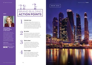 Regions & Countries / RUSSIA4 Regions & Countries
BrandZ™ Top 100 Most Valuable Global Brands 2017
INSIGHT
More relaxed,
shoppers spend
on key items
People are used to challenging
economic conditions. The currency
rates are stable now, more or
less, and people know what to
expect. They have relaxed a
bit and feel comfortable with
everyday shopping for FMCG
products or apparel. At the same
time, real estate prices and car
sales weakened because people
postponed expensive purchases.
Natalia Koroleva
Director of Corporate Communication
PBN Hill+Knowlton Strategies
Natalia.Koroleva@hkstrategies.com
1
Cultivate love
Especially in today’s difficult economy, it is
important for brands to be in dialogue with
their customers. The brand offering must go
beyond the product to include services that
can help improve the customer’s life. When so
many purchase decisions are price-driven, this
kind of interaction can help build loyalty.
2
Be online
Being online is another way to build loyalty.
But online presence requires more than
selling products. All brands, regardless of size,
need to be online, and the most successful
will engage in conversation with consumers.
3
Share values
It is important to share the customer’s
values and to communicate about those
shared values. A personal care brand, for
example, can provide beauty services
that improve quality of life and make the
customer feel closer to the brand.
4
Show insight
Communicate messages that resonate
locally. Create locally relevant events.
Russian brands understand the market
and can express themselves in ways that
demonstrate deep customer insight.
BRAND BUILDING
ACTION POINTS
Photograph by Paul Reiffer
MOSCOW - RUSSIA
137136
 