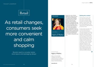BrandZ™ Top 100 Most Valuable Global Brands 2017
Retail
As retail changes,
consumers seek
more convenient
and calm
shopping
Brands need to consider better
store layout and packaging design
FIONA GORDON
Group Transformation Director
Ogilvy & Mather
Fiona.Gordon@ogilvy.com
Despite the many changes
happening in retail, you could
ask: Have the fundamentals
of shopping really changed?
People still buy most of the
things they did ﬁve years
ago, they still go shopping
frequently—averaging over 250
visits to supermarkets each year
in the UK, for example—and
the average FMCG basket size
is much as it was ﬁve years
ago. So why are brands not
feeling comfortable? There are
several changes in retail that are
impacting the way brands reach
consumers and engage them.
I’d summarize them in three
“C’s”: context, convenience, and
calm.
Setting the context
The ﬁrst thing to note is that
the context of retail impacts
the choices consumers make,
and when the context changes,
people’s choices change. What
may seem great value in a sale
at an upscale department store
might be seen as wildly expensive
at a discount store.
As discounters have taken hold
in the UK over the last four
years, they have focused on
consumer perceptions of pricing
and what constitutes value. The
signiﬁcant advertising budgets
of Aldi and Lidl have focused on
price messaging; Lidl has run an
advertising campaign in Ireland
stating “full shop, half price” with
a slogan “beat the brands with
Lidl prices,” in which it promotes
its own-label version. This puts
signiﬁcant pressure on CPG
brands to consider how they
project value to consumers who
are shopping in a very “savvy
shop” context. Brands need to
create the bragging rights of a
smart buy for their consumers.
Thought Leadership / RETAIL
THOUGHT LEADERSHIP
Ogilvy is one of the largest
marketing communications
companies in the world. It was
named the Cannes Lions Network of
the Year 2012- 2016 and the EFFIEs
World’s Most Effective Agency
Network in 2012, 2013 and 2016.
www.ogilvy.com
191190
 