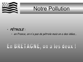 Notre Pollution PÉTROLE  :  en France, on n'a pas de pétrole mais on a des idées...  En BRETAGNE, on a les deux ! 