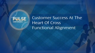 ©2015 Gainsight. All Rights Reserved.
Customer Success At The
Heart Of Cross
Functional Alignment
 