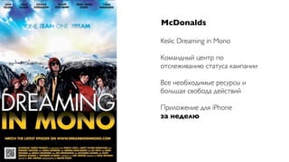 McDonalds

Кейс Dreaming in Mono

Командный центр по
отслеживанию статуса кампании

Все необходимые ресурсы и
большая свобода действий

Приложение для iPhone
за неделю
 