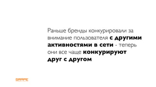 Раньше бренды конкурировали за
внимание пользователя с другими
активностями в сети - теперь
они все чаще конкурируют
друг с другом
 