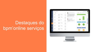 Destaques do
bpm’online serviços
 