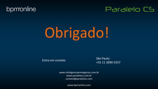 Obrigado!
www.inteligenciaemnegocios.com.br
www.paralelocs.com.br
contato@paralelocs.com
www.bpmonline.com
São Paulo:
+55 11 3090-5557
Entre em contato
 