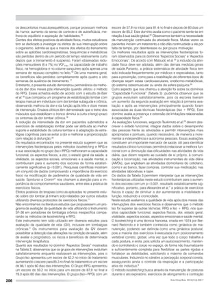 206
os desconfortos musculoesqueléticos, porque provocam melhora
do humor, aumento do senso de controle e de autoeficácia, me-
lhora do equilíbrio e aquisição de habilidades.16
Cientes dos efeitos positivos da atividade física, muitos estudiosos
tem se dedicado a investigar os efeitos de sua interrupção sobre
o organismo. Admite-se que a maioria dos efeitos do treinamento
sobre as aptidões cardiorespiratórias, bioquímicas e metabólicas
são perdidas dentro de um período de tempo relativamente curto
depois que o treinamento é suspenso. Foram observadas redu-
ções mensuráveis (6 a 7%) no VO²máx, na capacidade de trabalho
físico, na hemoglobina e no volume sanguíneo após apenas uma
semana de repouso completo no leito.16
De uma maneira geral,
os benefícios são perdidos completamente após quatro a oito
semanas de ausência de treinamento.17
Entretanto, o presente estudo demonstrou permanência da melho-
ra da dor dois meses pós intervenção quando utilizou o método
do RPG. Esses achados estão de acordo com o estudo de Barr
et al.18
que comparou um programa de estabilização lombar com
terapia manual em indivíduos com dor lombar subaguda e crônica,
observando melhora da dor e da função após três e doze meses
de intervenção. Ensaios clínicos têm demonstrado que o treino dos
músculos que estabilizam o tronco diminui a curto e longo prazo
os sintomas da dor lombar crônica.19
	
A redução da intensidade da dor em pacientes submetidos a
exercícios de estabilização lombar pode ser atribuída ao melhor
suporte e estabilidade da coluna lombar e à adaptação de estra-
tégias cognitivas para se evitar a dor e melhorar a propriocepção
com relação à disfunção.20
Os resultados encontrados no presente estudo sugerem que as
intervenções fisioterápicas pelos métodos Isostretching e RPG e
a sua associação no grupo (Iso+RPG) melhoraram a capacidade
funcional, os aspectos físicos, a dor, o estado geral da saúde, a
vitalidade, os aspectos sociais, emocionais e a saúde mental, e
contribuiram para o aumento dos escores de forma estatisti-
camente significativa (p<0,001). Pesquisas científicas mostram
um conjunto de dados comprovando a importância do exercício
físico na modificação de parâmetros de qualidade de vida em
saúde. Spirdurso e Cronin21
nos chamam a atenção para a im-
portância de comportamentos saudáveis, entre eles a prática de
exercícios físicos.
Efeitos positivos de terapias como as aplicadas no presente estu-
do sobre dor lombar já tinham sido relatados por outros estudos
utilizando diversos protocolos de exercícios físicos.11
Não encontramos na literatura estudos que propusessem um pro-
grama de avaliação da qualidade de vida utilizando o Instrumento
SF-36 em portadores de lombalgia crônica inespecífica compa-
rando os métodos de Isostretching e RPG.
Este instrumento tem sido utilizado em diversos estudos para
avaliação da qualidade de vida (QV), inclusive em lombalgias
crônicas.2
Os instrumentos para avaliação da QV devem
possibilitar a detecção das alterações na condição de saúde, além
de avaliar o prognóstico, os riscos e benefícios de determinada
intervenção terapêutica.
Quanto aos resultados no domínio “Aspectos Gerais” mostrados
na Tabela 3, observamos que os grupos de intervenções evoluíram
satisfatoriamente enquanto realizavam as intervenções, pois o
Grupo Iso apresentou um escore de 62,2 no início do tratamento
aumentando o escore para 85,3 no final do tratamento e um escore
de 86,1 após 60 dias das intervenções. O Grupo RPG apresentou
um escore de 59,2 no início para um escore de 87,9 no final e
79,3 após 60 dias das intervenções. O grupo (Iso+RPG) com um
escore de 57,9 no início para 91,4 no final e depois de 60 dias um
escore de 85,2. Este domínio avalia como o paciente sente-se em
relação à sua saúde global.22
Observamos também a necessidade
da manutenção continuada da atividade física. Muitas vezes os
pacientes iniciam um tratamento e não dão continuidade a ele por
falta de tempo, por desinteresse ou por pouca motivação.
Os melhores resultados após as intervenções fisioterápicas fo-
ram observados para os domínios “Aspectos Sociais” e “Aspectos
Emocionais”. De acordo com Matsudo et al.23
a inclusão da ativi-
dade física deve ser adotada, além das demais medidas gerais
de saúde.Portanto, a prática sistemática de atividade física tem
sido indicada frequentemente por médicos e especialistas, tanto
para a prevenção, como para a reabilitação de diferentes tipos de
doenças sejam essas cardiovasculares, endócrino-metabólicas,
do sistema osteomuscular ou ainda da esfera psíquica.24
Outro aspecto que nos chamou a atenção foi sobre os domínios
“Capacidade Funcional” (Tabela 3): pudemos observar que os
grupos evoluíram satisfatoriamente, pois os escores tiveram
um aumento da segunda avaliação em relação à primeira ava-
liação e após as intervenções principalmente quando foram
associadas as duas técnicas fisioterápicas (Iso + RPG). Este
domínio avalia a presença e extensão de limitações relacionadas
à capacidade física.23
As avaliações funcionais, segundo Tsukimoto et al.25
devem des-
crever o estado funcional, integrar dados sobre o desempenho
das pessoas frente às atividades e permitir intervenções mais
apropriadas e pontuais, quando necessário, de maneira a incre-
mentar a independência e autonomia pessoais. Essas avaliações
constituem um importante marcador de saúde, útil para identificar
resultados clínico-funcionais permitindo relacionar a melhora fun-
cional com a diminuição das dificuldades nas atividades de vida
diária, que dizem respeito ao cuidado de si próprio, à comuni-
cação e locomoção; nas atividades instrumentais de vida diária
(AIVDs), que englobam as atividades domiciliares do cotidiano,
como ir ao banco, fazer compras, controlar sua medicação; nas
atividades laborativas e lazer.
Os dados da Tabela 3 permitem interpretar que as intervenções
fisioterápicas utilizadas neste estudo contribuíram para o aumen-
to dos escores com um p<0,001, resultado estatisticamente sig-
nificativo, portanto, para Alexandre et al.7
a prática de exercícios
físicos é capaz de diminuir a dor aumentando a mobilidade e
função, reduzindo a cronicidade.
Neste estudo avaliamos a qualidade de vida após dois meses das
interrupções dos exercícios físicos e observamos que o método
Iso foi superior às outras técnicas: RPG e Iso + RPG, nos que-
sitos capacidade funcional, aspectos físicos, dor, estado geral,
vitalidade, aspectos sociais, aspectos emocionais e saúde mental.
O Isostretching é uma técnica francesa, criada em 1974 por Ber-
nard Redondo e é também conhecida como ginástica de ma-
nutenção, podendo ser definida como uma ginástica postural,
pois a maioria dos exercícios é executada num posicionamento
vertebral correto; global, uma vez que todo o corpo trabalha a
cada postura, e ereta, pois solicita um autocrescimento, manten-
do e controlando o corpo no espaço, de forma não traumatizante
e suficientemente completa para flexibilizar as partes rígidas e
fortalecer as debilidades, solicitando o máximo de comandos
musculares. Induzindo no cérebro a percepção corporal correta,
assegurando ainda o controle da respiração e a participação
ativa do indivíduo.9
O método Isostretching busca através da manutenção de posturas
durante o ato expiratório, exercícios de alongamento e contração
Acta Ortop Bras. 2013;21(4):202-7
 