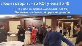 Люди говорят, что ROI у email х40
...Но у нас конверсия маленькая (OR 5%)
...Мы знаем – работает, но руки не доходят
 