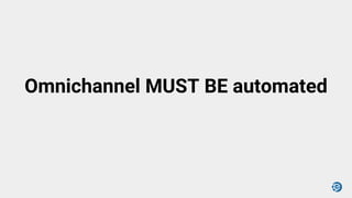 Omnichannel MUST BE automated
 