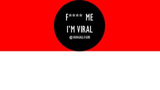 F**** ME
I’M VIRAL
@SARAGALLEGOB
 