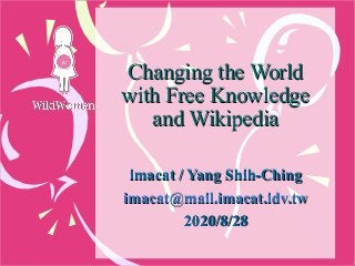 Changing the WorldChanging the World
with Free Knowledgewith Free Knowledge
and Wikipediaand Wikipedia
imacat / Yang Shih-Chingimacat / Yang Shih-Ching
imacat@mail.imacat.idv.twimacat@mail.imacat.idv.tw
2020/8/282020/8/28
 