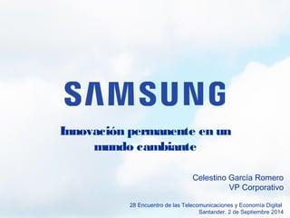 Innovación permanente en un 
mundo cambiante 
Celestino García Romero 
VP Corporativo 
28 Encuentro de las Telecomunicaciones y Economía Digital 
Santander, 2 de Septiembre 2014 
 