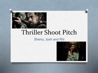 Thriller Shoot Pitch
Sherry, Josh and Rhi
 