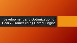 Development and Optimization of
GearVR games using Unreal Engine
 