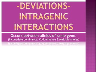 Occurs between alleles of same gene.
(Incomplete dominance, Codominance & Multiple alleles)
 