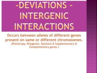 Occurs between alleles of different genes
present on same or different chromosomes.
(Pleiotropy, Polygenes, Epistasis & Supplementary &
Complementary genes )
 