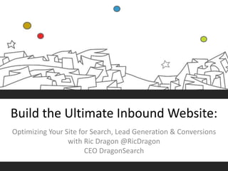 Build the Ultimate Inbound Website:
Optimizing Your Site for Search, Lead Generation & Conversions
with Ric Dragon @RicDragon
CEO DragonSearch
 