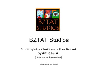 BZTAT Studios
Custom pet portraits and other fine art
           by Artist BZTAT
          (pronounced Bee-zee-tat)

              Copyright BZTAT Studios
 