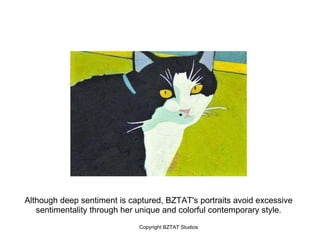 Although deep sentiment is captured, BZTAT's portraits avoid excessive
   sentimentality through her unique and colorful contemporary style.
                             Copyright BZTAT Studios
 