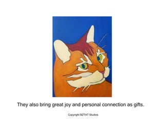 They also bring great joy and personal connection as gifts.
                       Copyright BZTAT Studios
 