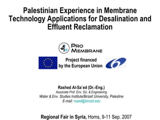 Palestinian Experience in Membrane Technology Applications for Desalination and Effluent Reclamation ,[object Object],[object Object],[object Object],[object Object],Regional Fair in Syria,  Homs, 9-11 Sep. 2007   Project financed by the European Union   