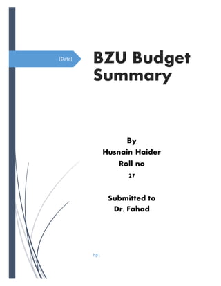 [Date]
BZU Budget
Summary
hp1
By
Husnain Haider
Roll no
27
Submitted to
Dr. Fahad
 
