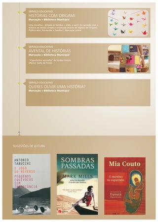 SERVIÇO EDUCATIVO
AVENTAL DE HISTÓRIAS
Marcação » Biblioteca Municipal
“Capuchinho vermelho” de Irmãos Grimm.
Oficina: Cesto de frutas
SERVIÇO EDUCATIVO
QUERES OUVIR UMA HISTÓRIA?
Marcação » Biblioteca Municipal
SERVIÇO EDUCATIVO
HISTÓRIAS COM ORIGAMI
Marcação » Biblioteca Municipal
Uma iniciativa – dirigida às famílias – onde, a partir da narração oral, a
história vai sendo contada e encenada através de objetos em Origami.
Público-alvo: Pré-escolar e Famílias | Marcação prévia
SUGESTÕES DE LEITURA
 