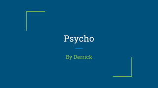 Psycho
By Derrick
 