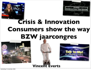 Crisis & Innovation
            Consumers show the way
               BZW jaarcongres



                             Vincent Everts
donderdag 19 november 2009
 