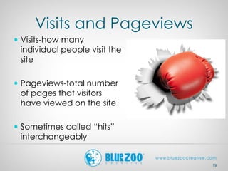 Visits and Pageviews
 Visits-how many
individual people visit the
site
 Pageviews-total number
of pages that visitors
ha...