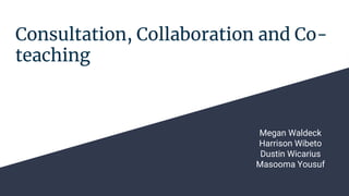 Consultation, Collaboration and Co-
teaching
Megan Waldeck
Harrison Wibeto
Dustin Wicarius
Masooma Yousuf
 