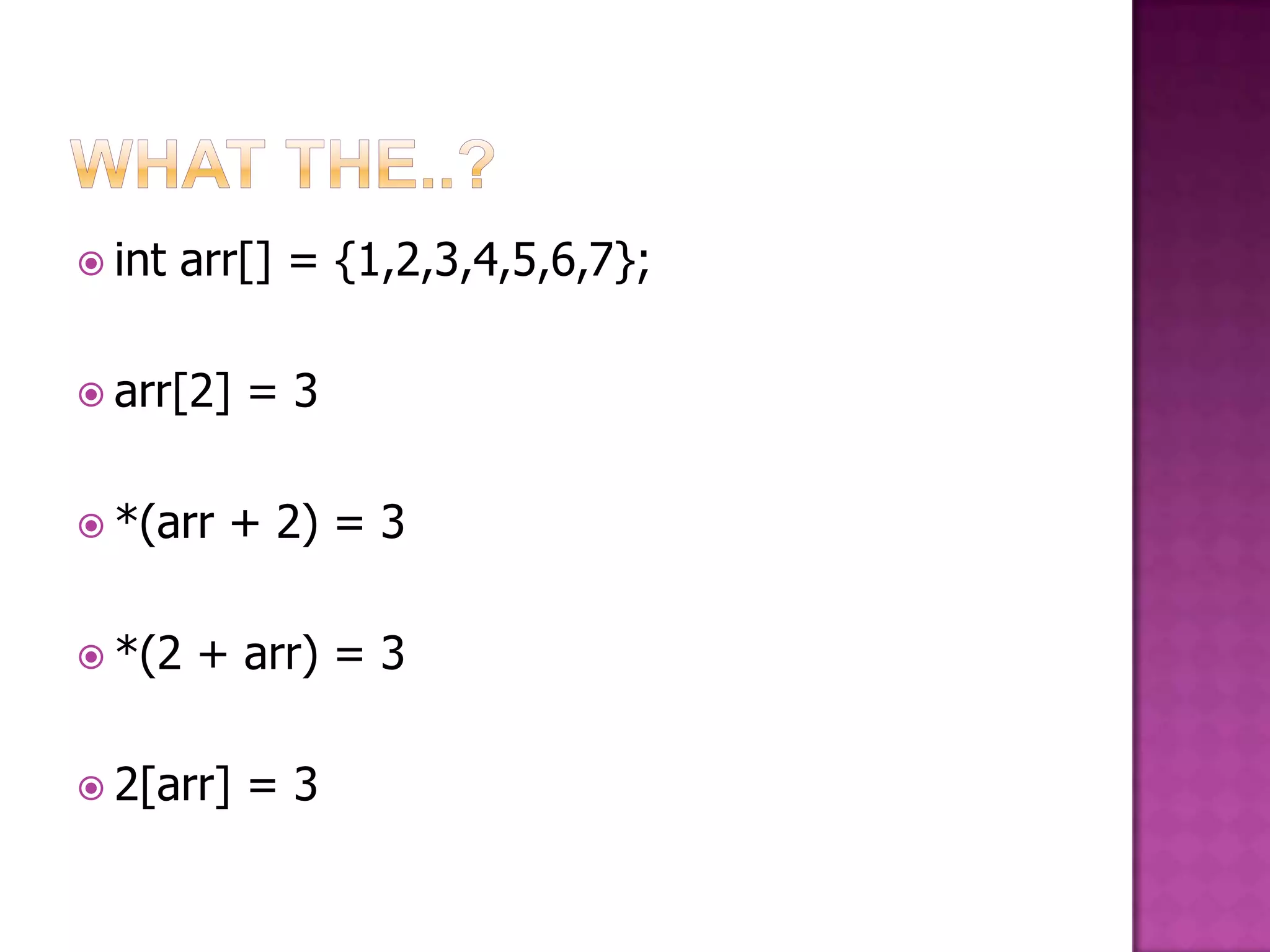  int arr[] = {1,2,3,4,5,6,7};  arr[2] =3  *(arr + 2) = 3  *(2 + arr) = 3  2[arr] =3 