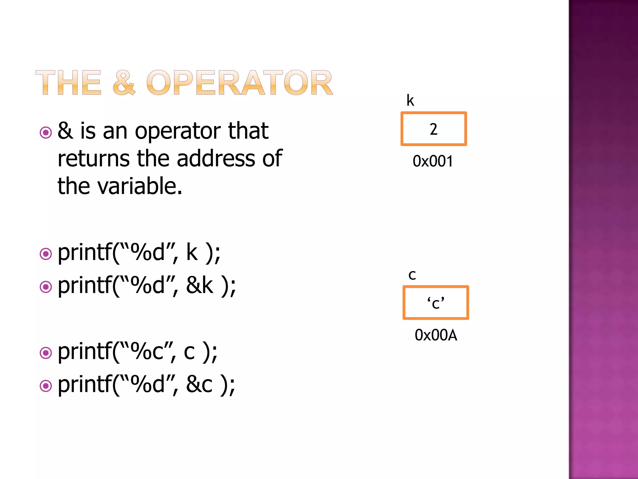 k & is an operator that 2 returns the address of 0x001 the variable.  printf(“%d”, k ); c  printf(“%d”, &k ); „c‟ 0x00A  printf(“%c”, c );  printf(“%d”, &c ); 