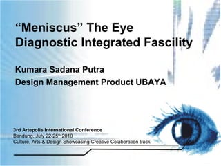 “Meniscus” The Eye
Diagnostic Integrated Fascility

Kumara Sadana Putra
Design Management Product UBAYA




3rd Artepolis International Conference
Bandung, July 22-25th 2010
Culture, Arts & Design Showcasing Creative Colaboration track
 