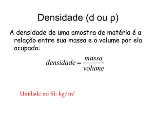 Densidade (d ou   ) A densidade de uma amostra de matéria é a relação entre sua massa e o volume por ela ocupado: Unidade no SI: kg/m 2 