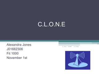 C.L.O.N.E


Alexandra Jones          A_Jones. CLONE   11/1/2009

J01662306
Fit 1000
November 1st
 
