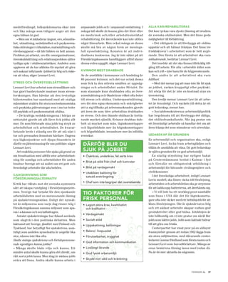 medellivslängd, folksjukdomarna ökar inte           anpassade jobb och i anpassad omfattning. I       alla kan rehabiliteras
och lika många som tidigare anger att den           många fall skulle de kunna göra det först efter   Det kan tyckas vara dyster läsning att studera
egna hälsan är god.                                 en medicinsk och/eller arbetslivsinriktad         de svenska ohälsotalen. Men det finns goda
   – Men om vi inkluderar ångest, oro, sömnlös-     rehabilitering. De återstående kan inte utföra    möjligheter till förbättring.
het, utmattning, nedstämdhet och psykosoma-         något lönearbete. Men också många av dessa           – Det viktigaste är att förebygga att ohälsa
tiska störningar i cirkulation, matsmältning och    skulle må bra av någon form av menings-           uppstår och att hälsan främjas. Det finns tre
rörelseapparat – då blir bilden en helt annan.      full sysselsättning. Konsten är att indivi-       friskfaktorer i arbetslivet som är helt avgö-
Problem på arbetet, oro för omorganisationer,       dualisera insatserna. Jag är inte säker på att    rande. Den första är att arbetslivet ska vara
överskuldsättning och relationsproblem sätter       Försäkringskassans handläggare alltid klarar      inkluderande, berättar Lennart Levi.
tydliga spår i ohälsostatistiken. Andelen som       denna svåra uppgift, säger Lennart Levi.             Det innebär att det ska finnas tillräcklig till-
upplever att de har alldeles för mycket att göra                                                      gång till arbete. För alla i arbetsför ålder som
och saknar inflytande i jobbet är hög och riske-    kvinnor Mest drabbade                             kan och vill – inte bara för de högpresterande.
rar att växa, säger Lennart Levi.                   Av de anställda i kommuner och landsting är          Den andra är att arbetslivet ska vara
                                                    80 procent kvinnor, och det var också dessa       hållbart.
stress och översysselsättning                       som fick ta den största smällen av uppsäg-           – Med det menar jag att man inte får bli sjuk
Lennart Levi har arbetat som stressläkare och       ningar och arbetslöshet under 90-talet. De        av jobbet, varken kroppsligt eller psykiskt.
har gjort banbrytande insatser inom stress-         som stannade kvar drabbades ofta av över-         Att sörja för det är inte en kostnad utan en
forskningen. Han hävdar att den tvetydiga           sysselsättning och ökade krav vilket ofta leder   investering.
hälsotrenden har samband med att otaliga            till stress och ohälsa. Undersysselsättning,         Den tredje menar Lennart Levi är att arbe-
människor utsätts för stora socioekonomiska         oro för den egna ekonomin och svårigheter         tet är livsvänligt. Och nyckeln till detta är ett
och psykiska påfrestningar som i sin tur leder      att ta sig tillbaka på arbetsmarknaden gjorde     gott ledarskap, menar han.
till psykisk och psykosomatisk ohälsa.              att även de som blev arbetslösa drabbades            – Socialdemokraternas arbetsmiljöpolitik
    – De kraftiga nedskärningarna i början av       av stress. Och den ökande ohälsan är fortfa-      har begränsats till att förebygga det dåliga,
nittiotalet gjorde att allt färre fick jobba allt   rande mycket ojämlik. Kvinnor drabbas dub-        det ohälsoframkallande. När jag pratar om
mer. De som förlorade sina jobb tog stryk av        belt så mycket som män, låginkomsttagare          ett livsvänligt arbetsliv så handlar det om att
arbetsförlust och arbetslöshet. De kvarar-          och lågutbildade mer än höginkomsttagare          även främja det som stimulerar och utvecklar.
betande levde i ständig oro för att stå näst i      och högutbildade, invandrare mer än infödda
tur och pressades dessutom hårdare. Dagens          svenskar.                                         ledarskap är grunden
nya lågkonjunktur och djupa finanskris är                                                             En arbetsmiljö och organisation ska, enligt
därför en jätteutmaning för oss politiker, säger     därför blir du                                   Lennart Levi, locka fram arbetsglädjen och
Lennart Levi.                                                                                         tillåta de anställda att växa. Ett gott ledarskap
    Att enskilda personer blir sjuka på grund av
                                                     sjuk på jobbet                                   är själva grunden för en god arbetsmiljö.
sin livssituation med alltför stor arbetsbelast-     • Överkrav, underkrav, fel sorts krav                En statlig utredning har nyligen hakat
ning för somliga och arbetslöshet för andra                                                           på Centerstämmans beslut i Kalmar i fjol
                                                     • Brist på stöd från chef och kamrater
hindrar Sverige att nå målet om ett gott och                                                          och föreslår en obligatorisk utbildning i
livsvänligt arbetsliv där alla behövs.               • Brist på vardagsmakt                           arbetsmiljö för blivande civilingenjörer och
                                                     • Utebliven belöning för                         civilekonomer.
sjukskrivning soM                                                                                         I det livsvänliga arbetslivet, enligt Lennart
                                                       satsad ansträngning
försörjningsalternativ                                                                                Levis modell, ska lönen räcka till försörjning,
                                                     • Chef som inte begriper det ovanstående
Kritik har riktats mot det svenska systemets                                                          arbetstiden och arbetsbördan ska ge utrymme
sätt att skapa rundgång i försörjningssyste-                                                          för att ladda upp batterierna, att återhämta sig.
men. Sverige har betalat för den sjunkande
arbetslösheten med en motsvarande ökning
                                                     tio faktorer för                                     – Vi vill inte ha ett working-poor-samhälle
                                                                                                      som finns i USA där det för låginkomstta-
på sjukskrivningssidan. Enligt det synsät-           frisk personal                                   gare ofta inte räcker med ett heltidsjobb för att
tet är miljonerna som varje dag rinner iväg i        • Lagom stora krav, kvantitativt                 klara försörjningen. Där är sjuknärvaron hög
Försäkringskassan samma miljoner som spa-              och kvalitativt                                och ett sådant arbetsliv skapar varken god
ras i a-kassan och socialbidragen.                                                                    produktivitet eller god hälsa. Jobblinjen är
                                                     • Vardagsmakt
   Antalet sjukskrivningar har ibland används                                                         inte fullkomlig om vi inte pratar om såväl fler
som slagträ i den politiska debatten. Men            • Socialt stöd                                   jobb som bättre jobb. Jobb som faktiskt bidrar
faktumet att Sverige, jämfört med Finland och        • Uppskattning, belöningar                       till att göra oss friska.
Tyskland, har betydligt fler sjukskrivna, sam-                                                            Centerpartiet har visat prov på en sällsynt
tidigt som andelen sysselsatta är ungefär lika       • Balans i livspusslet                           framsynthet genom att redan 1962 lägga fram
stor, nämns inte lika ofta.                          • Förutsebarhet, trygghet                        sin stora miljömotion, med dåvarande center-
Skulle många sjukskrivna och förtidspensione-                                                         ledaren Gunnar Hedlund som första namn och
                                                     • God information och kommunikation
rade egentligen kunna jobba?                                                                          Lennart Levi som huvudförfattare. Många av
– Många skulle både vilja och kunna. Ett             • Livslångt lärande                              ovan beskrivna förslag fanns med redan då.
mindre antal skulle kunna göra det direkt, om        • God fysisk arbetsmiljö                         Nu är de mer aktuella än någonsin.
rätt sorts jobb fanns. Men idag är sådana jobb
svåra att finna. Andra skulle kunna arbeta i         • Skydd mot våld och kränkning



                                                                                                                                                   .
                                                                                                                                         tidningen c   17
 