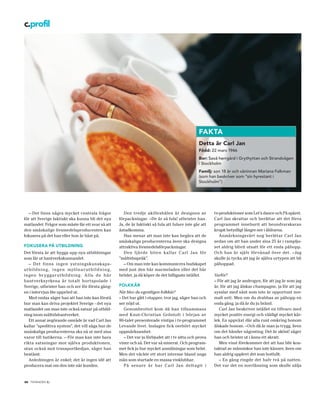 c.profil




                                                                                                               fakta
                                                                                                               detta är carl jan
                                                                                                               född: 22 mars 1946
                                                                                                               bor: Saxå herrgård i Grythyttan och Strandvägen
                                                                                                               i Stockholm
                                                                                                               familj: son 18 år och väninnan Mariana Falkman
                                                                                                               (som han beskriver som ”sin hyrestant i
                                                                                                               Stockholm”)




   – Det finns några mycket centrala frågor                          Den tredje akilleshälen är designen av            tv-produktioner som Let’s dance och På spåret.
för att Sverige faktiskt ska kunna bli det nya                    förpackningar. –De är så fula! utbrister han.        Carl Jan skrattar och berättar att det förra
matlandet. Frågor som måste får ett svar så att                   Ja, de är faktiskt så fula att fulare inte går att   programmet inneburit att beundrarskaran
den småskalige livsmedelsproducenten kan                          åstadkomma.                                          krupit betydligt längre ner i åldrarna.
fokusera på det han eller hon är bäst på.                            Han menar att man inte kan begära att de             Anmärkningsvärt nog berättar Carl Jan
                                                                  småskaliga producenterna även ska designa            sedan om att han under sina 25 år i ramplju-
fokusera på utbildning                                            attraktiva livsmedelsförpackningar.                  set aldrig blivit utsatt för ett enda påhopp.
Det första är att bygga upp nya utbildningar                         Den fjä rde biten ka lla r Ca rl Ja n för         Och han är själv förvånad över det. –Jag
som lär ut hantverkskunnandet.                                    ”måltidsspråk”.                                      skulle ju tycka att jag är själva urtypen att bli
    – Det finns ingen ystningskunskaps-                              – Om man inte kan kommunicera budskapet           påhoppad.
u t b i l d n i n g, i n g e n mj ö l n a r u tb i l d n i n g,   med just den här marmeladen eller det här
inge n br yg ga r utbildn ing. A l la de hä r                     brödet, ja då köper de det billigaste istället.      Varför?
hantverks yrkena är totalt bortspolade i                                                                               – För att jag är androgyn, för att jag är som jag
Sverige, utbrister han och ser för första gång-                   folkkär                                              är, för att jag älskar champagne, ja för att jag
en i intervjun lite upprörd ut.                                   När blev du egentligen folkkär?                      sysslar med sånt som inte är opportunt nor-
    Med emfas säger han att han inte kan förstå                   – Det har gått i etapper, tror jag, säger han och    malt sett. Men om du drabbas av påhopp en
hur man kan driva projektet Sverige - det nya                     ser nöjd ut.                                         enda gång, ja då är du ju bränd.
matlandet om man inte också satsar på utbild-                        Genombrottet kom då han tillsammans                  Carl Jan beskriver istället en tillvaro med
ning inom måltidshantverket.                                      med Knut- Christian Gröntoft i början av             mycket positiv energi och väldigt mycket kär-
    Ett annat avgörande område är vad Carl Jan                    80-talet presenterade vintips i tv-programmet        lek. En uppväxt där alla runt omkring honom
kallar ”speditiva system”, det vill säga hur de                   Levande livet. Inslagen fick oerhört mycket          älskade honom. –Och då är man ju trygg, även
småskaliga producenterna ska nå ut med sina                       uppmärksamhet.                                       om det händer någonting. Det är skönt! säger
varor till butikerna. – För man kan inte bara                        – Det var ju förbjudet att i tv sitta och prova   han och brister ut i ännu ett skratt.
rikta satsningar mot själva produktionen,                         viner och så. Det var så minerat. Och program-          Men visst förekommer det att han blir kon-
utan också mot transportkedjan, säger han                         met fick ju hur mycket anmälningar som helst.        taktad av människor han inte känner, även om
bestämt.                                                          Men det väckte ett stort intresse bland unga         han aldrig upplevt det som hotfullt.
    Anledningen är enkel; det är ingen idé att                    män som startade en massa vinklubbar.                   – En gång ringde det halv två på natten.
producera mat om den inte når kunden.                                På senare år har Carl Jan deltagit i              Det var det en norrlänning som skulle sälja


26 tidningen c   .
 