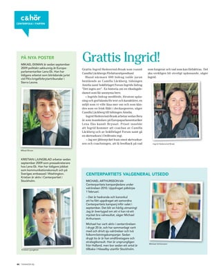 c & hör
centerfolk i farten




   på nya poster
   MIKAEL EKMAN är sedan september
                                            Grattis Ingrid!
   2009 politiskt sakkunnig åt Europa-      Grattis Ingrid Hedenvind-Brask som vunnit         som fungerar och vad som kan förbättras. Det
   parlamentariker Lena Ek. Han har
                                            Camilla Läckbergs Författarstipendium!            ska verkligen bli otroligt spännande, säger
   tidigare arbetat som biträdande jurist
                                               Bland närmare 600 bidrag valde jurun           Ingrid.
   vid FN:s krigsförbrytartribunaler i
   Sierra Leone.                            bestående av Camilla Läckberg, tidningen
                                            Amelia samt bokförlaget Forum Ingrids bidrag
                                            ”Det ingen ser”. En historia om en riksdagsle-
                                            damot som får anonyma brev.
                                               – Ingrids bidrag medförde, förutom spän-
                                            ning och god känsla för text och karaktärer, en
                                            miljö som vi ville läsa mer om och som kän-
                                            des som en frisk fläkt i deckargenren, säger
                                            Camilla Läckberg till tidningen Amelia.
                                               Ingrid Hedenvind-Brask arbetar sedan flera
                                            år som teamledare på Europaparlamentariker
                                            Lena Eks kansli Bryssel. Priset innebär
                                            att Ingrid kommer att coachas av Camilla
                                            Läckberg och av bokförlaget Forum samt gå
                                            en skrivarkurs i Ordfronts regi.
                                               – Jag ser jättemycket fram emot skrivarkur-
                                            sen och coachningen, att få feedback på vad           Ingrid Hedenvind Brask


   Mikael Ekman



   KRISTIAN LJUNGBLAD arbetar sedan
   september 2009 som pressekreterare
   hos Lena Ek. Han har tidigare jobbat
   som kommunikationskonsult och på
   Sveriges ambassad i Washington.             centerpartiets valgeneral utsedd
   Kristian är aktiv i Centerpartiet i
   Stockholm.                                  MICHAEL ARTHURSSON blir
                                               Centerpartiets kampanjledare under
                                               valrörelsen 2010. Uppdraget påbörjas
                                               1 februari.
                                               – Det är hedrande och kanonkul
                                               att ha fått uppdraget att samordna
                                               Centerpartiets kampanj inför valet i
                                               september. Det blir en härlig utmaning!
                                               Jag är övertygad om att vi kan nå ett
                                               mycket bra valresultat, säger Michael
                                               Arthursson.
                                               Michael har varit aktiv i centerrörelsen
                                               i drygt 20 år, och har sammanlagt varit
                                               med och drivit sju valrörelser och två
                                               folkomröstningskampanjer. Sedan
                                               drygt tio år är han småföretagare och
                                               strategikonsult. Han är ursprungligen
                                                                                               Michael Arthursson
                                               från Halland, men bor sedan ett antal år
   Kristian Ljungblad                          tillbaka i Hässelby utanför Stockholm.




30 tidningen c    .
 