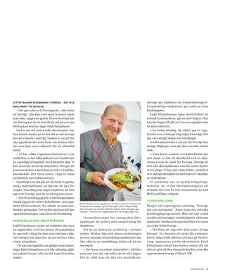 syftet bakoM satsningen ”sverige – det nya                                                                                 Sverige ska dubblera sin livsmedelsexport.
Matlandet” är solklar.                                                                                                     Livsmedelsproduktionen ger jobb på rena
   – Det ger jobb och företagande i alla delar                                                                             landsbygden.
av Sverige. Alla kan vara med, kvinnor såväl                                                                                  Eskil Erlandssons egna favoriträtter är
som män, unga som gamla. Den som redan har                                                                                 svensk husmanskost, gärna med lingon. Han
ett företag kan få ett ben till att stå på och nya                                                                         kan äta lingon till allt och han ser sig själv som
företag kan startas, säger Eskil Erlandsson.                                                                               en äkta matturist.
   Under sin tid som jordbruksminister har                                                                                    – En ledig söndag, då väljer jag en upp-
han hunnit smaka på en hel del av det Sverige                                                                              levelse som också ger mig något lekamligt. Det
har att erbjuda i matväg. Tanken är nu att fler                                                                            ska vara snyggt dukat och väl tillagat.
ska upptäcka det som finns om knuten eller                                                                                    Jordbruksministern menar att Sverige har
det som kan vara exklusivt för en utländsk                                                                                 många tillgångar som gör den svenska maten
turist.                                                                                                                    unik.
   – Vi har olika regionala identiteter i vår                                                                                 – Våra korta somrar och kalla klimat ger
matkultur, vi har olika kulturer och traditioner                                                                           mer smak, vi har ett djurskydd och en djur-
av naturliga betingelser och kulturella skäl. Vi                                                                           omsorg som är unikt för Europa. Sverige är
kan utveckla detta till affärsidéer. Det går att                                                                           fritt från djursjukdomar som för andra länder
kommersialisera kalvdansen eller råmjölks-                                                                                 är en plåga. Vi har det vilda köttet, renköttet
pannkakan. Det finns redan i dag en lokal                                                                                  och skärgårdsmiljöerna med fisk och skaldjur
produktion med lokala råvaror.                                                                                             av världsklass.
   Samtidigt som det går att slå mynt av gamla,                                                                               Vi använder oss av gamla tillagnings-
unika mattraditioner, så ska inte de nya för-                                                                              metoder. Ja, vi har förutsättningarna att
ringas. Vinodling har ingen tradition att luta                                                                             erbjuda det som är mer annorlunda än vad
sig mot i Sverige, men är en näring som växer.                                                                             McDonalds kan erbjuda.
   – Vid ett besök jag gjorde i Göteborgstrakten
tittade jag på lite större kolonilotter, som upp-                                                                          10 000 nya jobb
                                                     Eskil Erlandssons ser sig själv som en äkta matturist. Favoritmaten
låtits till invandrare. Nu odlade de sina hem-       är svensk husmanskost, gärna med lingon till. En ledig söndag         Pengar till regeringens satsning, ”Sverige
                                                     åker han gärna ut och äter, både för matens skull och själva upp-     det nya matlandet”, finns inom det svenska
länders grönsaker. Det räckte inte bara till den
                                                     levelsen. – Det ska vara snyggt dukat och väl tillagat, säger han.
egna försörjningen, utan även till försäljning.                                                                            landsbygdsprogrammet. Men det har också
                                                        Livsmedelsverket har exempelvis fått i                             avsatts extra pengar i statsbudgeten, eftersom
Matglädje och sMakträning                            uppdraget att arbeta med smakträning för                              matlandet beräknas kunna innebära tio tusen
Eskil Erlandsson tycker att måltiden ska vara        skolelever.                                                           nya jobb i hela Sverige.
en upplevelse, och han menar att matglädjen             Det är en delvis ny inriktning i verkets                             – Det finns ett sug efter äkta vara i övriga
är speciellt viktig för dem som inte kan välja,      arbete. Nästan lika nytt känns inriktningen                           Europa. Ta chansen att utveckla verksam-
till exempel om man bor på servicehus eller          att den svenska livsmedelsproduktionen ska                            heten. Ibland bär idéerna och kan ge försörj-
vistas på sjukhus.                                   öka, efter år av omställning, träda och tal om                        ning, uppmanar jordbruksminister Eskil
   – Vi kan inte lagstifta om glädjen runt maten,    överskott.                                                            Erlandsson innan han hastar vidare för att
säger Eskil Erlandsson och blir allvarlig, gläd-        – Det finns en miljon människor i världen                          dela ut pris till den vinnande kocken, som ska
jen måste finnas i alla de led som förmedlar         som inte kan äta sig mätta årets alla dagar.                          representera Sverige i EM och VM.
maten.                                               Det är skäl nog att öka vår produktion.


                                                                                                                                                                        .
                                                                                                                                                              tidningen c   5
 
