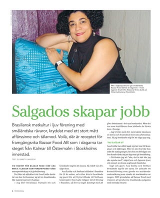 FOtO: eLiSABetH jAnSSOn




                                                                                                                                         Mitt i lågkonjunkturen går småländska
                                                                                                                                         Bazaar Food bättre än någonsin. 1 mars
                                                                                                                                         öppnar Ana Emília Klassons första butik på
                                                                                                                                         Östermalmstorg i Stockholm.




                          Salgados skapar jobb                                                                                       göra detsamma i det nya hemlandet. Men det
                          Brasiliansk matkultur i ljuv förening med                                                                  var som textillärare hon jobbade de första
                                                                                                                                     åren i Sverige.
                          småländska råvaror, kryddat med ett stort mått                                                                – Jag trivdes med det, men kände nånstans
                                                                                                                                     en stress och frustration över min arbetssitua-
                          affärssinne och tålamod. Voilá, där är receptet för                                                        tion. Så jag bestämde mig för att säga upp mig.

                          framgångsrika Bazaar Food AB som i dagarna tar                                                             “nu satsar vi”
                                                                                                                                     Ana Emília har alltid lagat mycket mat till kom-
                          steget från Kalmar till östermalm i Stockholms                                                             pisar och släktingar. Efter en stor fest där hon
                                                                                                                                     stått för matlagningen, fick hon en förfrågan om
                          innerstad.                                                                                                 hon kunde tänka sig att laga mat på beställning.
                                                                                                                                        – Då tänkte jag att ”aha, det är det här jag
                          TexT: elIsABeTh JAnsson
                                                                                                                                     ska syssla med”, säger hon och ögonen lyser
                                                                                                                                     vid minnet av denna avgörande händelse.
                          v i d r o d r e t fö r b a Z a a r fo o d s tå r a n a   bestämde mig för att stanna. Så enkelt var det,      Sagt och gjort, Ana Emília och Stefhan
                          eMÍlia kl a sson soM personifier ar både                 säger hon.                                        bestämde sig för att satsa. De anlitade ett
                          entreprenörskap och globalisering.                          Ana Emília och Stefhan träffades i Brasilien   konsultföretag som gjorde en marknads-
                             Det låter så självklart när Ana Emília berät-         för 18 år sedan, och efter åtta år bestämde       undersökning som visade att marknaden var
                          tar om hur det kommer sig att en brasilianska            sig paret för att flytta tillbaka till Stefhans   mogen. 2005 grundades så Bazaar Food med
                          blir matentreprenör i Kalmar.                            hemtrakter. Hon hade tidigare drivit företag      visionen att producera brasilianska salgados
                             – Jag blev förälskad, flyttade hit och                i Brasilien, så det var inget konstigt med att    med svenska råvaror.


                          6 tidningen c .
 