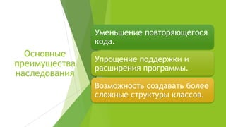 Основные
преимущества
наследования
Уменьшение повторяющегося
кода.
Упрощение поддержки и
расширения программы.
Возможность создавать более
сложные структуры классов.
 