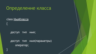 Определение класса
class ИмяКласса
{
доступ тип имя;
доступ тип имя(параметры)
оператор;
}
 