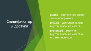 Спецификатор
ы доступа
⚫ public – доступен из любой
точки программы
⚫ private – доступен только
внутри этого же класса
⚫ protected – доступен
внутри этого же класса и
его наследников
 