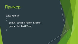 Пример
class Human
{
public string FName, LName;
public int BirthYear;
}
 