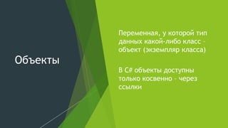 Объекты
Переменная, у которой тип
данных какой-либо класс –
объект (экземпляр класса)
В C# объекты доступны
только косвенно – через
ссылки
 