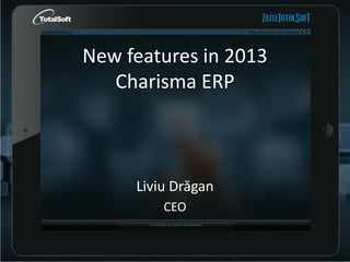 New features in 2013
Charisma ERP

Liviu Drăgan
CEO

 